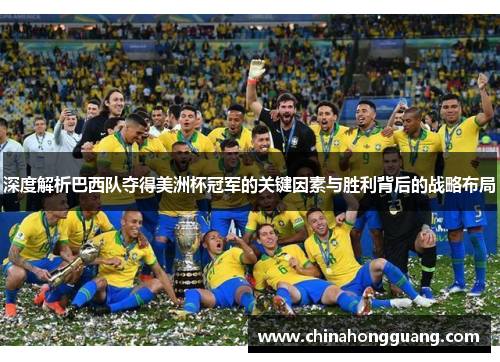 深度解析巴西队夺得美洲杯冠军的关键因素与胜利背后的战略布局 深度解析巴西队夺得美洲杯冠军的关键因素与胜利背后的战略布局
