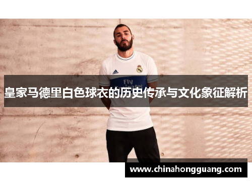 皇家马德里白色球衣的历史传承与文化象征解析 皇家马德里白色球衣的历史传承与文化象征解析